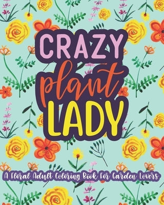 Crazy Plant Lady: A Floral Adult Coloring Book For Garden Lovers: 35 Unique One Sided Designs With Large Print Gardening Quotes by Paperie, Mela