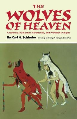 The Wolves of Heaven: Cheyenne Shamanism, Ceremonies, and Prehistoric Origins by Schlesier, Karl H.