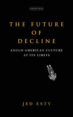 The Future of Decline: Anglo-American Culture at Its Limits by Esty, Jed