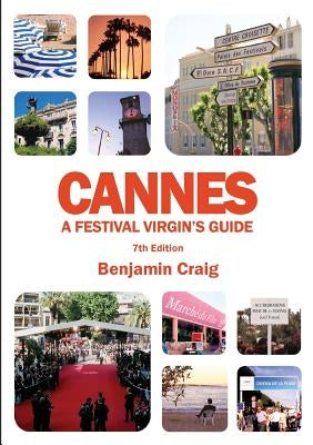 Cannes - A Festival Virgin's Guide (7th Edition): Attending the Cannes Film Festival, for Filmmakers and Film Industry Professionals by Craig, Benjamin