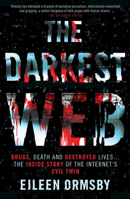 The Darkest Web: Drugs, Death and Destroyed Lives . . . the Inside Story of the Internet's Evil Twin by Ormsby, Eileen