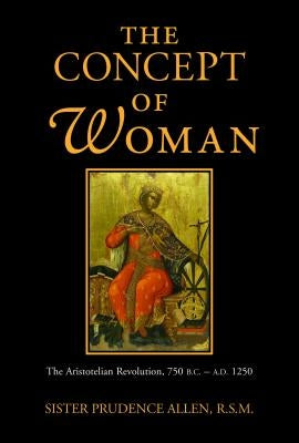 The Concept of Woman: The Aristotelian Revolution, 750 B.C. - A.D. 1250 by Allen, Prudence