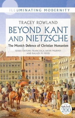 Beyond Kant and Nietzsche: The Munich Defence of Christian Humanism by Rowland, Tracey