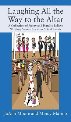 Laughing All the Way to the Altar: A Collection of Funny and Hard to Believe Wedding Stories Based on Actual Events by Moore, Joann
