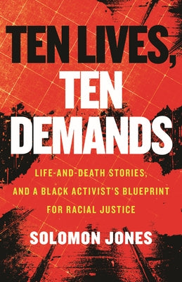 Ten Lives, Ten Demands: Life-And-Death Stories, and a Black Activist's Blueprint for Racial Justice by Jones, Solomon
