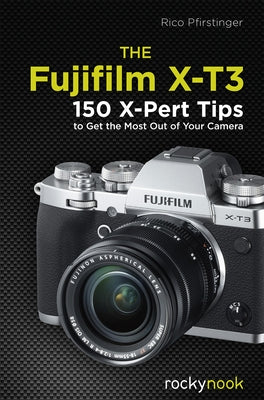 The Fujifilm X-T3: 120 X-Pert Tips to Get the Most Out of Your Camera by Pfirstinger, Rico