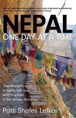 Nepal One Day at a Time: One woman's quest to teach, trek and build a school in the remote Himalaya by Lefkos, Patti