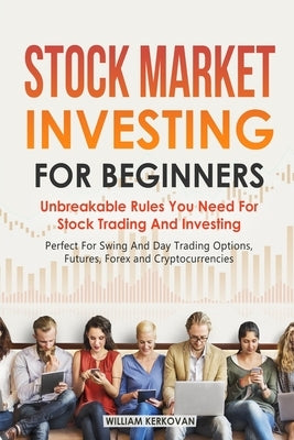 Stock Market Investing For Beginners: Unbreakable Rules You Need For Stock Trading And Investing: Perfect For Swing And Day Trading Options, Futures, by Kerkovan, William