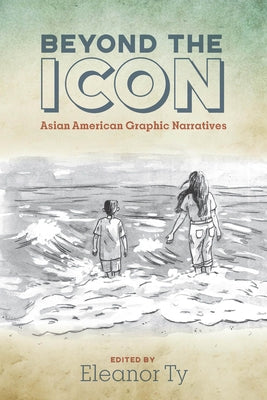 Beyond the Icon: Asian American Graphic Narratives by Ty, Eleanor
