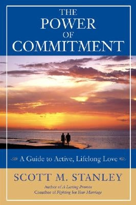 The Power of Commitment: A Guide to Active, Lifelong Love by Stanley, Scott M.