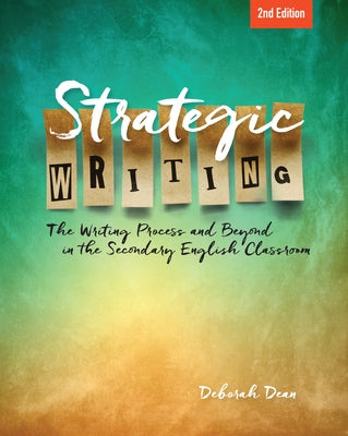 Strategic Writing: The Writing Process and Beyond in the Secondary English Classroom by Dean, Deborah