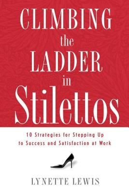 Climbing the Ladder in Stilettos: Ten Strategies for Stepping Up to Success and Satisfaction at Work by Lewis, Lynette