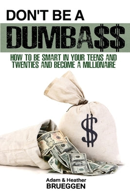 Don't Be a Dumba$$: How to be Smart in Your Teens and Twenties and Become a Millionaire by Brueggen, Adam