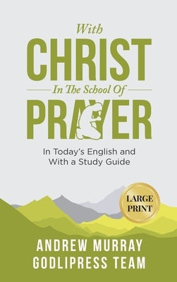 Andrew Murray With Christ In The School Of Prayer: In Today's English and with a Study Guide (LARGE PRINT) by Team, Godlipress