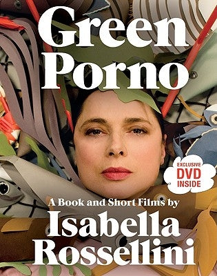 Green Porno: A Book and Short Films by Isabella Rossellini by Rossellini, Isabella