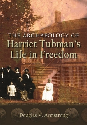 The Archaeology of Harriet Tubman's Life in Freedom by Armstrong, Douglas V.