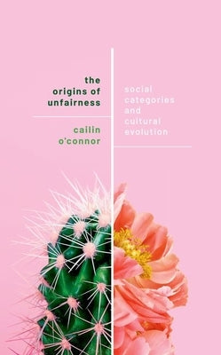 The Origins of Unfairness: Social Categories and Cultural Evolution by O'Connor, Cailin