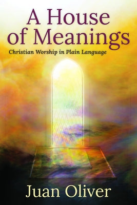 A House of Meanings: Christian Worship in Plain Language by Oliver, Juan M. C.