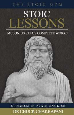 Stoic Lessons: Musonius Rufus' Complete Works by Chakrapani, Chuck
