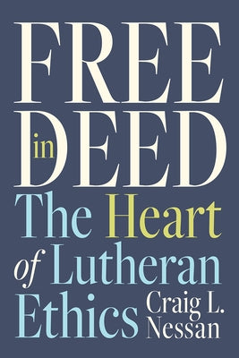 Free in Deed: The Heart of Lutheran Ethics by Nessan, Craig L.