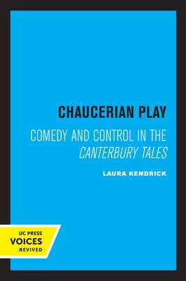 Chaucerian Play: Comedy and Control in the Canterbury Tales by Kendrick, Laura