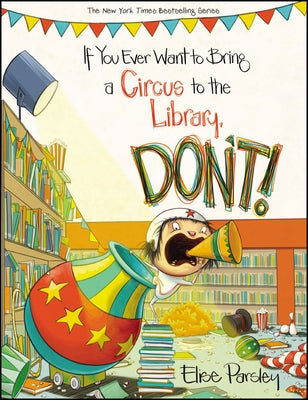 If You Ever Want to Bring a Circus to the Library, Don't! by Parsley, Elise