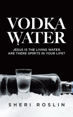 Vodka Water: Jesus is the living water. Are there spirits in your life? by Roslin, Sheri