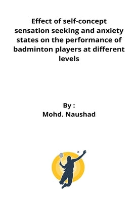 Effect of self-concept sensation seeking and anxiety states on the performance of badminton players at different levels by Naushad, Mohd