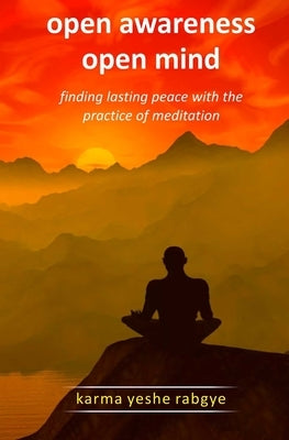 Open Awareness Open Mind: Finding lasting peace with the practice of meditation by Rabgye, Karma Yeshe