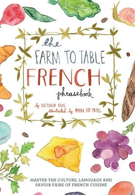 Farm to Table French Phrasebook: Master the Culture, Language and Savoir Faire of French Cuisine by Mas, Victoria