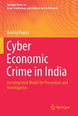 Cyber Economic Crime in India: An Integrated Model for Prevention and Investigation by Rajput, Balsing