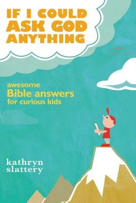If I Could Ask God Anything: Awesome Bible Answers for Curious Kids by Slattery, Kathryn