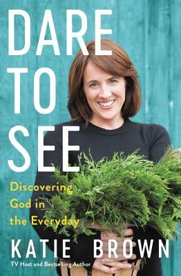 Dare to See: Discovering God in the Everyday by Brown, Katie