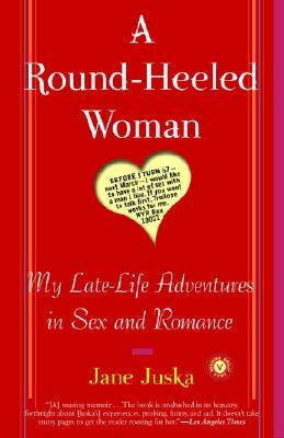 A Round-Heeled Woman: My Late-Life Adventures in Sex and Romance by Juska, Jane