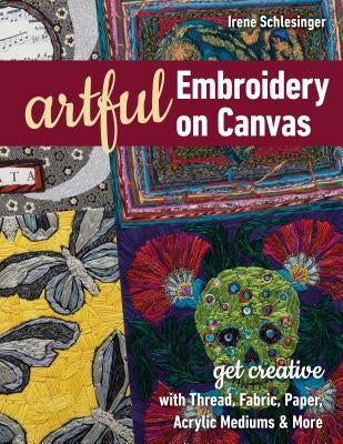 Artful Embroidery on Canvas: Get Creative with Thread, Fabric, Paper, Acrylic Mediums & More by Schlesinger, Irene