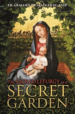 The Sacred Liturgy as a Secret Garden by de Malleray, Armand