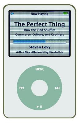 Perfect Thing: How the iPod Shuffles Commerce, Culture, and Coolness by Levy, Steven