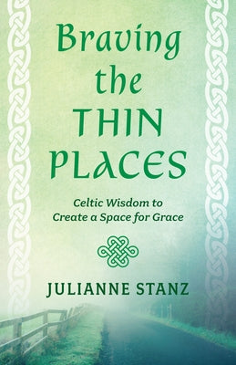 Braving the Thin Places: Celtic Wisdom to Create a Space for Grace by Stanz, Julianne