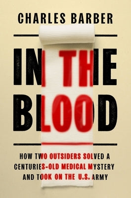 In the Blood: How Two Outsiders Solved a Centuries-Old Medical Mystery and Took on the US Army by Barber, Charles