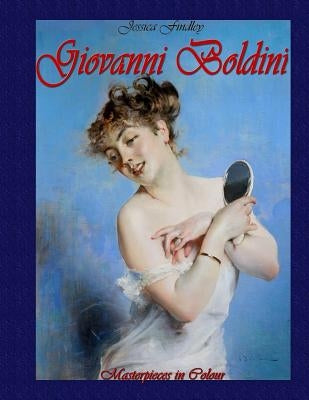 Giovanni Boldini: Masterpieces in Colour by Findley, Jessica