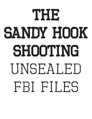 The Sandy Hook Shooting: The FBI Files: Unsealed Files on Adam Lanza & The Sandy Hook Shooting by Fbi