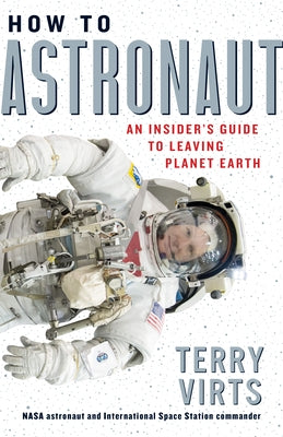 How to Astronaut: An Insider's Guide to Leaving Planet Earth by Virts, Terry