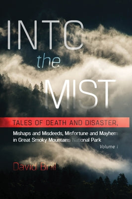 Into the Mist: Tales of Death Disaster, Mishaps and Misdeeds, Misfortune and Mayhem in Great Smoky Mountains National Park by Brill, David