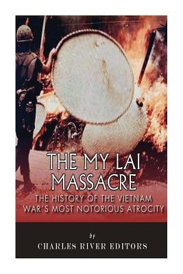 The My Lai Massacre: The History of the Vietnam War's Most Notorious Atrocity by Charles River Editors