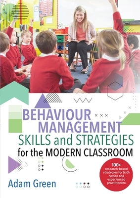 Behaviour Management Skills and Strategies for the Modern Classroom: 100+ research-based strategies for both novice and experienced practitioners by Green, Adam