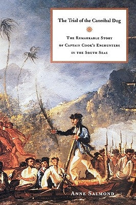 The Trial of the Cannibal Dog: The Remarkable Story of Captain Cook's Encounters in the South Seas by Salmond, Anne
