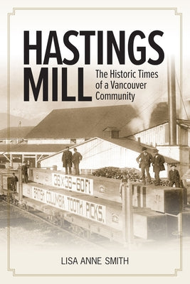 Hastings Mill: The Historic Times of a Vancouver Community by Smith, Lisa