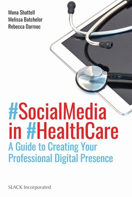Social Media in Health Care: A Guide to Creating Your Professional Digital Presence by Shattell, Mona