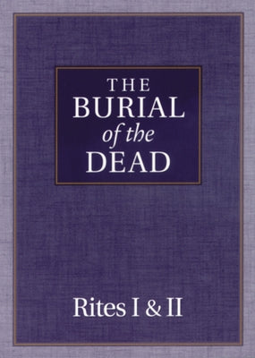 The Burial of the Dead: Rites I & II by Morehouse Publishing