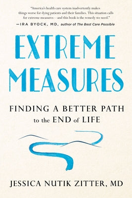 Extreme Measures: Finding a Better Path to the End of Life by Zitter, Jessica Nutik